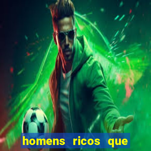 homens ricos que querem bancar